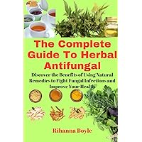 The Complete Guide To Herbal Antifungal: Discover the Benefits of Using Natural Remedies to Fight Fungal Infections and Improve Your Health (The Herbal Way Books) The Complete Guide To Herbal Antifungal: Discover the Benefits of Using Natural Remedies to Fight Fungal Infections and Improve Your Health (The Herbal Way Books) Paperback Kindle