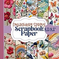 Embroidery Spring Scrapbook Paper: Springtime Craft Supplies, Embroidery effect Pattern Ephemera, 20 Double-Sided Unique Designs For Paper Craft, Card Making, Decoupage, Collage and More