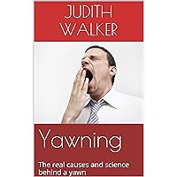 Yawning: (Free Gift eBook Inside!) The Real Causes and Science Behind a Yawn (What makes You Yawn, Why is it Contagious, How it Benefits Life as a De-Stresser)