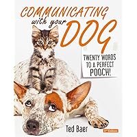 COMMUNICATING WITH YOUR DOG: Twenty Words to a Perfect Pooch!