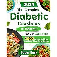 The Complete Diabetic Cookbook for Beginners:: 1800 Days of Super Easy, Delicious, Low-Sugar & Low-Carbs Recipes with a 30-Day Meal Plan for Type 2 ... Diabetic Type 2, Prediabetic 2023-2024) The Complete Diabetic Cookbook for Beginners:: 1800 Days of Super Easy, Delicious, Low-Sugar & Low-Carbs Recipes with a 30-Day Meal Plan for Type 2 ... Diabetic Type 2, Prediabetic 2023-2024) Paperback