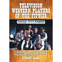 Television Western Players of the Fifties: A Biographical Encyclopedia of All Regular Cast Members in Western Series, 1949-1959 Television Western Players of the Fifties: A Biographical Encyclopedia of All Regular Cast Members in Western Series, 1949-1959 Paperback Hardcover