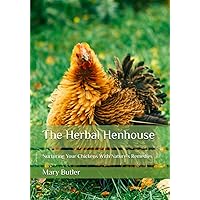 The Herbal Henhouse: Nurturing Your Chickens With Nature's Remedies The Herbal Henhouse: Nurturing Your Chickens With Nature's Remedies Paperback Kindle Hardcover