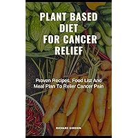 PLANT BASED DIET FOR CANCER RELIEF: Proven Recipes, Food List And Meal Plan To Relief Cancer Pain PLANT BASED DIET FOR CANCER RELIEF: Proven Recipes, Food List And Meal Plan To Relief Cancer Pain Kindle Paperback