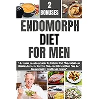 ENDOMORPH DIET FOR MEN: A Beginner Cookbook Guide To Tailored Diet Plan, Nutritious Recipes, Strategic Exercise Plan, And Efficient Meal Prep For Transformative Health And Fitness