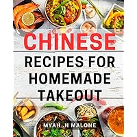 Chinese Recipes For Homemade Takeout: Delight and Impress with Authentic Homemade Chinese Dishes - The Perfect Gift for Food Enthusiasts