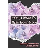 Mom, I Want To Hear Your Story Journal (Mom, Can You Tell Me Your Story?): A Mother’s Guided Notebook Journal To Share Her Life And Memories. |The Best Mother’s Day Gift For Mom| It’s 6×9 & 103 Pages. Mom, I Want To Hear Your Story Journal (Mom, Can You Tell Me Your Story?): A Mother’s Guided Notebook Journal To Share Her Life And Memories. |The Best Mother’s Day Gift For Mom| It’s 6×9 & 103 Pages. Paperback