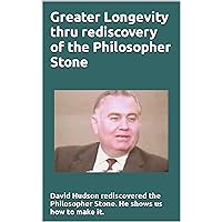 Greater Longevity thru rediscovery of the Philosopher Stone: Amazing story of David Hudson's rediscovery of the Philosopher Stone. Renamed 