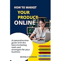 HOW TO MARKET YOUR PRODUCT ONLINE: A Comprehensive Guide with the best marketing tools and strategies for your business HOW TO MARKET YOUR PRODUCT ONLINE: A Comprehensive Guide with the best marketing tools and strategies for your business Kindle Paperback