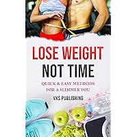 LOSE WEIGHT, NOT TIME: QUICK & EASY METHODS FOR A SLIMMER YOU