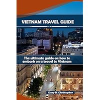 VIETNAM TRAVEL GUIDE: The ultimate guide on how to embark on a travel to Vietnam VIETNAM TRAVEL GUIDE: The ultimate guide on how to embark on a travel to Vietnam Paperback Kindle