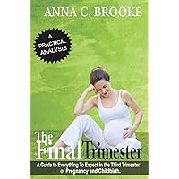 The Final Trimester: A Guide To Everything To Expect In The Third Trimester Of Pregnancy And Childbirth (Pregnancy Guide, Preparing for Childbirth, Pregnancy Book for First Time Moms)