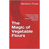 The Magic of Vegetable Flours : The guide is a Complete meal, Carrots, Sweet Potatoes, Green Bananas, Tomatoes, and White Beans The Magic of Vegetable Flours : The guide is a Complete meal, Carrots, Sweet Potatoes, Green Bananas, Tomatoes, and White Beans Kindle Hardcover Paperback