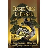TRAINING WIRES OF THE SOUL The Dead Saints Chronicles: A Memoir, a Message, and a Malignant Tumor TRAINING WIRES OF THE SOUL The Dead Saints Chronicles: A Memoir, a Message, and a Malignant Tumor Paperback
