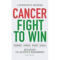 CANCER FIGHT TO WIN: Six Steps to Achieve Remission. Treatments. Nutrition. Mindset. Survival. CANCER FIGHT TO WIN: Six Steps to Achieve Remission. Treatments. Nutrition. Mindset. Survival. Kindle Paperback