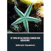 13 Types of Saltwater Starfish for Aquariums : Saltwater Aquariums 13 Types of Saltwater Starfish for Aquariums : Saltwater Aquariums Kindle Paperback