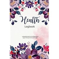 Health Logbook: A detailed book for recording blood sugar, blood pressure and weight