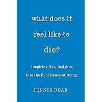 What Does It Feel Like to Die?: Inspiring New Insights into the Experience of Dying What Does It Feel Like to Die?: Inspiring New Insights into the Experience of Dying Kindle Paperback Audible Audiobook Audio CD