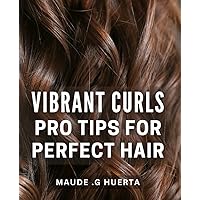 Vibrant Curls: Pro Tips for Perfect Hair.: Unlocking Your Full Potential: Proven Techniques to Achieve Bouncy, Vibrant Curls.