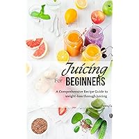 Juicing for Beginners : A Comprehensive Recipe Guide to weight-loss through juicing Juicing for Beginners : A Comprehensive Recipe Guide to weight-loss through juicing Kindle