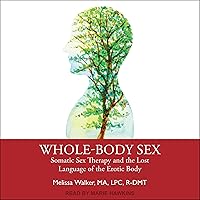 Whole-Body Sex: Somatic Sex Therapy and the Lost Language of the Erotic Body Whole-Body Sex: Somatic Sex Therapy and the Lost Language of the Erotic Body Audible Audiobook Paperback Kindle Hardcover