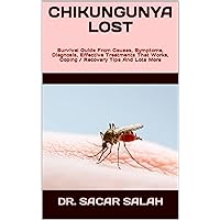CHIKUNGUNYA LOST : Survival Guide From Causes, Symptoms, Diagnosis, Effective Treatments That Works, Coping / Recovery Tips And Lots More CHIKUNGUNYA LOST : Survival Guide From Causes, Symptoms, Diagnosis, Effective Treatments That Works, Coping / Recovery Tips And Lots More Kindle Paperback