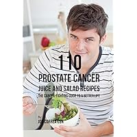 110 Prostate Cancer Juice and Salad Recipes: The Cancer-Fighting Guide to a Better Life 110 Prostate Cancer Juice and Salad Recipes: The Cancer-Fighting Guide to a Better Life Paperback