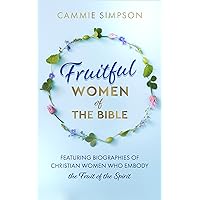 Fruitful Women of the Bible: Featuring Biographies of Christian Women Who Embody the Fruit of the Spirit