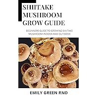 SHIITAKE MUSHROOM GROW GUIDE: Beginners guide to growing shiitake mushroom indoor and outdoor SHIITAKE MUSHROOM GROW GUIDE: Beginners guide to growing shiitake mushroom indoor and outdoor Kindle Paperback