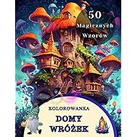 Kolorowanka: Domy Wróżek w Zaczarowanym Lesie. Bajkowe Domy Elfów, Skrzatów, Goblinów i Wróżek z ilustracjami Baśniowej Architektury (Polish Edition)