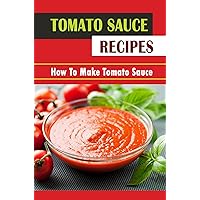 Tomato Sauce Recipes: How To Make Tomato Sauce