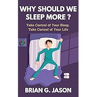 Why Should We Sleep More?: Take Control of Your Sleep, Take Control of Your Life. Why Should We Sleep More?: Take Control of Your Sleep, Take Control of Your Life. Kindle
