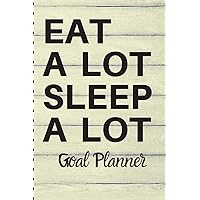 EAT A LOT SLEEP A LOT Goal Planner: Funny Gag Gift | 6x9 | 70 Page Goal Notebook | Sarcastic Gift for Birthdays and Holidays