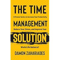 The Time Management Solution: 21 Proven Tactics To Increase Your Productivity, Reduce Your Stress, And Improve Your Work-Life Balance! The Time Management Solution: 21 Proven Tactics To Increase Your Productivity, Reduce Your Stress, And Improve Your Work-Life Balance! Paperback Kindle Audible Audiobook Hardcover