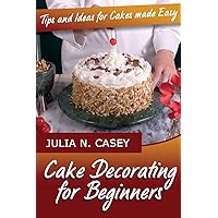 Cake Decorating for Beginners: Tips and Ideas for Cakes Made Easy Cake Decorating for Beginners: Tips and Ideas for Cakes Made Easy Paperback Mass Market Paperback