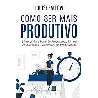 Como Ser Mais Produtivo: 5 Passos Para Parar De Procrastinar, Eliminar As Distrações E Aumentar Sua Produtividade (Portuguese Edition)