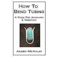 How To Bend Tubing: A Guide For Jewellers & Hobbyists How To Bend Tubing: A Guide For Jewellers & Hobbyists Paperback Kindle