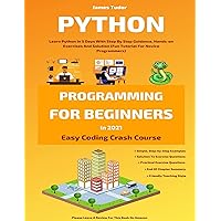 Python Programming For Beginners In 2021: Learn Python In 5 Days With Step By Step Guidance, Hands-on Exercises And Solution (Fun Tutorial For Novice Programmers) (Easy Coding Crash Course) Python Programming For Beginners In 2021: Learn Python In 5 Days With Step By Step Guidance, Hands-on Exercises And Solution (Fun Tutorial For Novice Programmers) (Easy Coding Crash Course) Kindle Hardcover Paperback