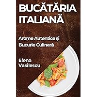 Bucătăria Italiană: Arome Autentice și Bucurie Culinară (Romanian Edition)