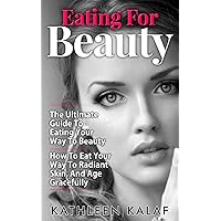 Eating For Beauty: The Ultimate Guide To Eating Your Way To Beauty-How To Eat Your Way To Radiant Skin, And Age Gracefully (Eating for Beauty, Beauty Detox, ... Eat For Health, Eat Nourish Glow Book 1) Eating For Beauty: The Ultimate Guide To Eating Your Way To Beauty-How To Eat Your Way To Radiant Skin, And Age Gracefully (Eating for Beauty, Beauty Detox, ... Eat For Health, Eat Nourish Glow Book 1) Kindle Paperback