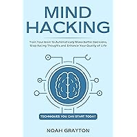 Mind Hacking: Train Your Brain to Automatically Make Better Decisions, Stop Racing Thoughts and Enhance Your Quality of Life Mind Hacking: Train Your Brain to Automatically Make Better Decisions, Stop Racing Thoughts and Enhance Your Quality of Life Kindle Audible Audiobook Paperback