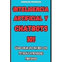 Inteligencia Artificial Y Chatbots 101 : Cómo crear un chatbot Con Python y Aprendizaje Profundo (Spanish Edition) Inteligencia Artificial Y Chatbots 101 : Cómo crear un chatbot Con Python y Aprendizaje Profundo (Spanish Edition) Kindle Paperback