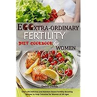 EGGXTRA-ORDINARY FERTILITY DIET COOKBOOK FOR WOMEN : Over 100 Delicious and Nutrient Based Fertility-Boosting Recipes to Help Conceive for Women of All Ages EGGXTRA-ORDINARY FERTILITY DIET COOKBOOK FOR WOMEN : Over 100 Delicious and Nutrient Based Fertility-Boosting Recipes to Help Conceive for Women of All Ages Kindle Paperback