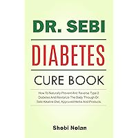 The Dr. Sebi Diabetes Cure Book: How To Naturally Prevent And Reverse Type 2 Diabetes And Revitalize The Body Through Dr. Sebi Alkaline Diet, Approved Herbs And Products (The Dr. Sebi Diet Guide) The Dr. Sebi Diabetes Cure Book: How To Naturally Prevent And Reverse Type 2 Diabetes And Revitalize The Body Through Dr. Sebi Alkaline Diet, Approved Herbs And Products (The Dr. Sebi Diet Guide) Kindle Paperback