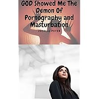 God Showed Me The Demon Of Masturbation and Pornography (Dark Side Of Porn and Masturbation—Secrets Unveiled) God Showed Me The Demon Of Masturbation and Pornography (Dark Side Of Porn and Masturbation—Secrets Unveiled) Kindle