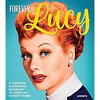 Forever Lucy: A Complete Illustrated Biography of America's Comedy Queen Forever Lucy: A Complete Illustrated Biography of America's Comedy Queen Hardcover