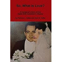 So, What Is Love?: A Caregiver's Story of Our Battle With Alzheimer's Disease So, What Is Love?: A Caregiver's Story of Our Battle With Alzheimer's Disease Kindle