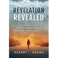 REVELATION REVEALED: Uncovering What the Last Book in the Bible Says About the Last Days