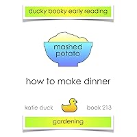 How to Make Dinner - Mashed Potato, Gardening : Ducky Booky Early Reading (The Journey of Food Book 213) How to Make Dinner - Mashed Potato, Gardening : Ducky Booky Early Reading (The Journey of Food Book 213) Kindle