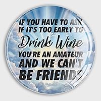 If You Have to Ask If It's Too Early to Drink Wine You're an Amateur and We Can't Be Friends Fridge Magnets Magnetic for Fridge Motivational Quote Glass Fridge Magnet Decor for Fridge Map Kitchen